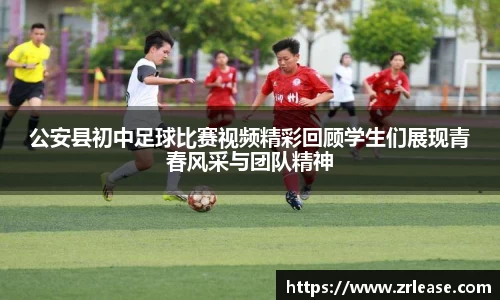 公安县初中足球比赛视频精彩回顾学生们展现青春风采与团队精神