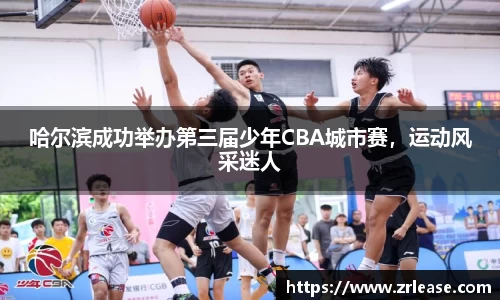 哈尔滨成功举办第三届少年CBA城市赛，运动风采迷人