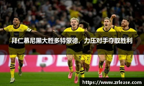 拜仁慕尼黑大胜多特蒙德，力压对手夺取胜利