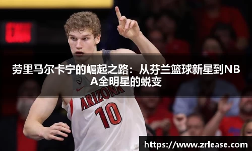 劳里马尔卡宁的崛起之路：从芬兰篮球新星到NBA全明星的蜕变