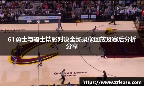 61勇士与骑士精彩对决全场录像回放及赛后分析分享