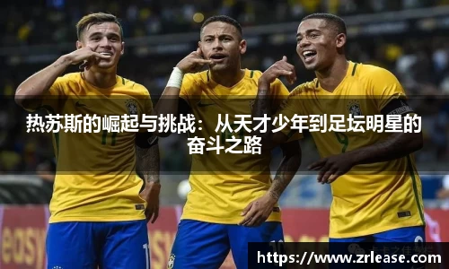 热苏斯的崛起与挑战：从天才少年到足坛明星的奋斗之路