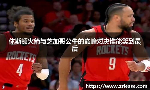 休斯顿火箭与芝加哥公牛的巅峰对决谁能笑到最后
