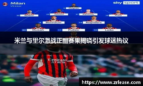 米兰与里尔激战正酣赛果揭晓引发球迷热议