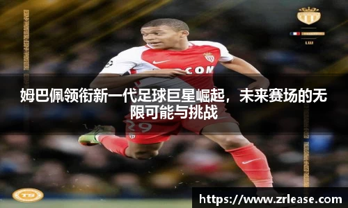 姆巴佩领衔新一代足球巨星崛起，未来赛场的无限可能与挑战