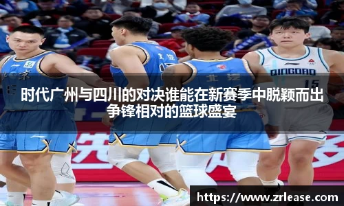时代广州与四川的对决谁能在新赛季中脱颖而出争锋相对的篮球盛宴