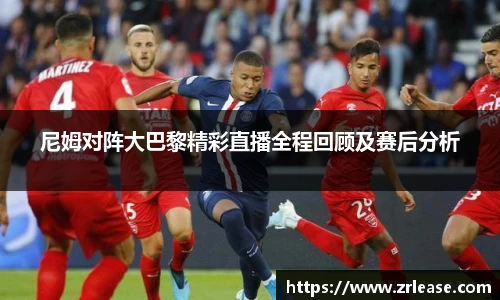 尼姆对阵大巴黎精彩直播全程回顾及赛后分析