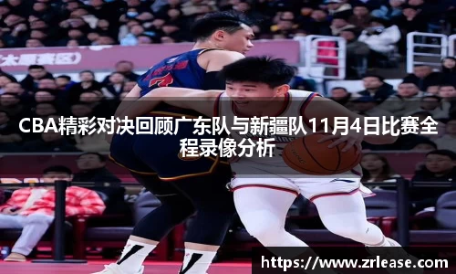 CBA精彩对决回顾广东队与新疆队11月4日比赛全程录像分析
