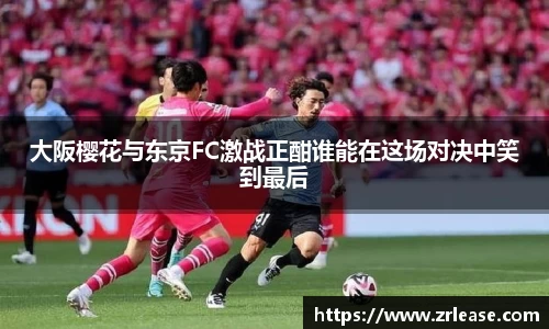 大阪樱花与东京FC激战正酣谁能在这场对决中笑到最后