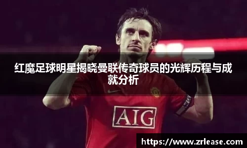 红魔足球明星揭晓曼联传奇球员的光辉历程与成就分析